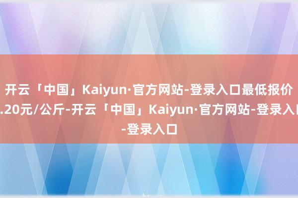 开云「中国」Kaiyun·官方网站-登录入口最低报价5.20元/公斤-开云「中国」Kaiyun·官方网站-登录入口