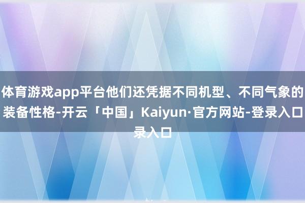 体育游戏app平台他们还凭据不同机型、不同气象的装备性格-开云「中国」Kaiyun·官方网站-登录入口