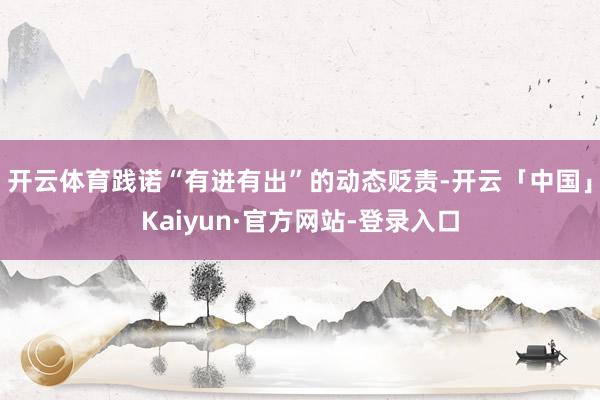 开云体育践诺“有进有出”的动态贬责-开云「中国」Kaiyun·官方网站-登录入口