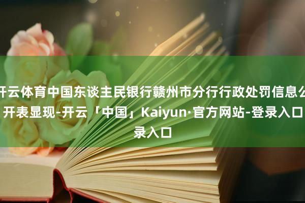 开云体育中国东谈主民银行赣州市分行行政处罚信息公开表显现-开云「中国」Kaiyun·官方网站-登录入口