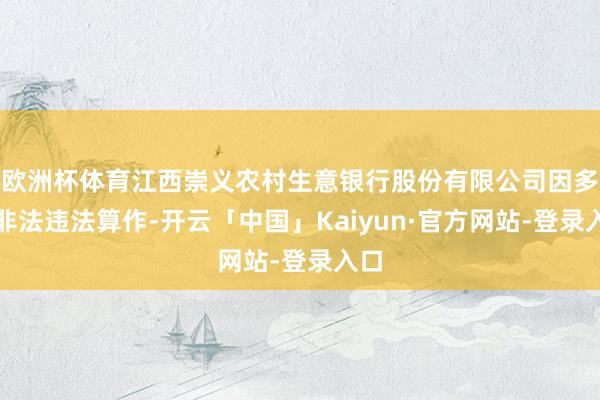 欧洲杯体育江西崇义农村生意银行股份有限公司因多项非法违法算作-开云「中国」Kaiyun·官方网站-登录入口