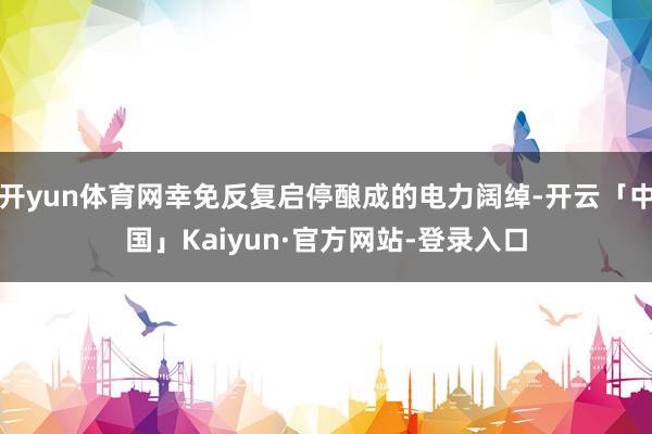 开yun体育网幸免反复启停酿成的电力阔绰-开云「中国」Kaiyun·官方网站-登录入口