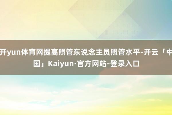 开yun体育网提高照管东说念主员照管水平-开云「中国」Kaiyun·官方网站-登录入口