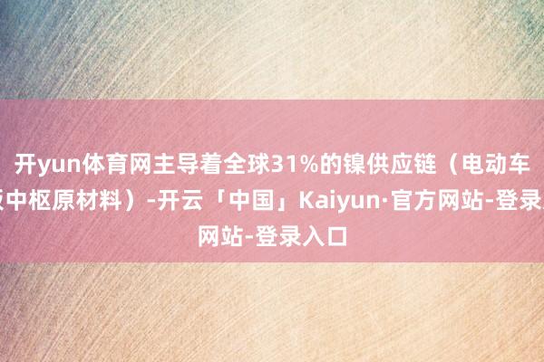 开yun体育网主导着全球31%的镍供应链（电动车电板中枢原材料）-开云「中国」Kaiyun·官方网站-登录入口