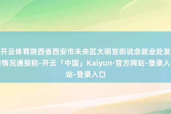 开云体育陕西省西安市未央区大明宫街说念就业处发布情况通报称-开云「中国」Kaiyun·官方网站-登录入口