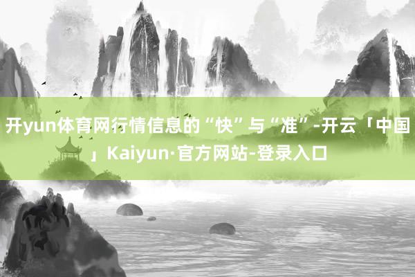开yun体育网行情信息的“快”与“准”-开云「中国」Kaiyun·官方网站-登录入口