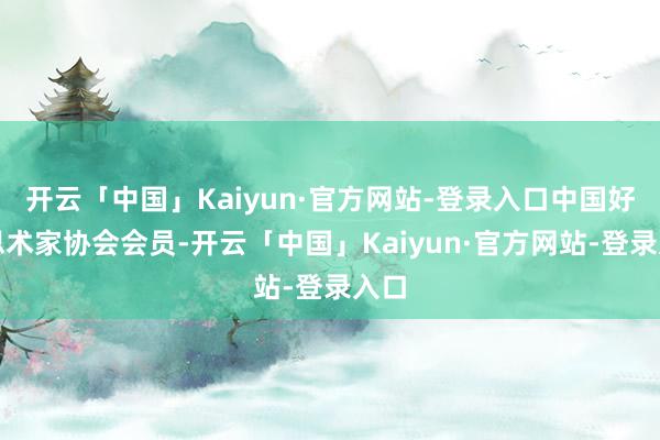 开云「中国」Kaiyun·官方网站-登录入口中国好意思术家协会会员-开云「中国」Kaiyun·官方网站-登录入口