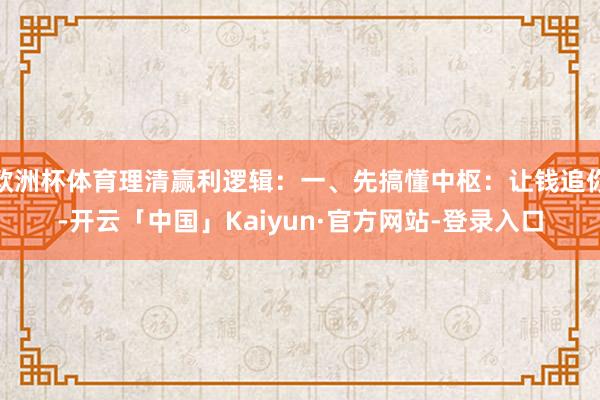 欧洲杯体育理清赢利逻辑：一、先搞懂中枢：让钱追你-开云「中国」Kaiyun·官方网站-登录入口