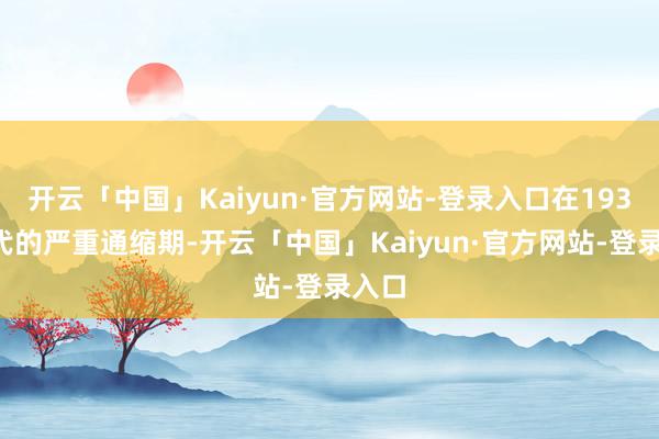 开云「中国」Kaiyun·官方网站-登录入口在1930年代的严重通缩期-开云「中国」Kaiyun·官方网站-登录入口