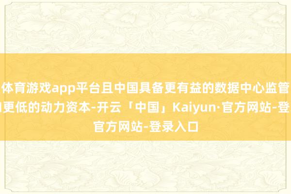 体育游戏app平台且中国具备更有益的数据中心监管环境和更低的动力资本-开云「中国」Kaiyun·官方网站-登录入口