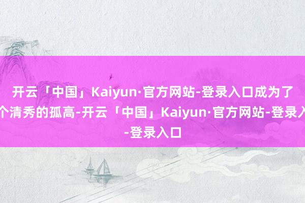 开云「中国」Kaiyun·官方网站-登录入口成为了一个清秀的孤高-开云「中国」Kaiyun·官方网站-登录入口