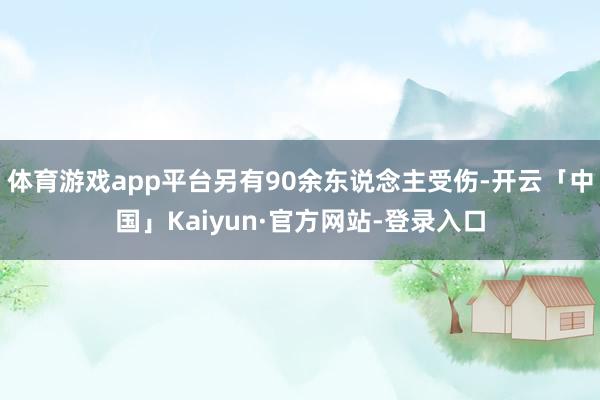 体育游戏app平台另有90余东说念主受伤-开云「中国」Kaiyun·官方网站-登录入口